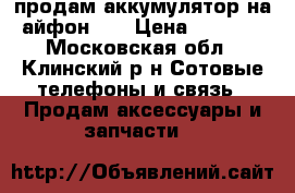 продам аккумулятор на айфон 5  › Цена ­ 1 500 - Московская обл., Клинский р-н Сотовые телефоны и связь » Продам аксессуары и запчасти   